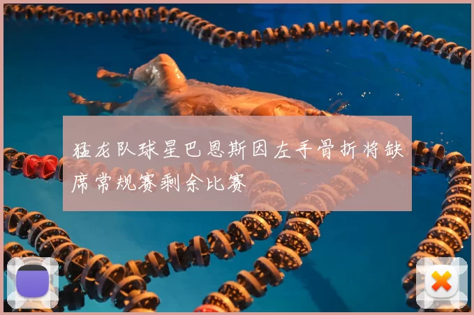 猛龙队球星巴恩斯因左手骨折将缺席常规赛剩余比赛
