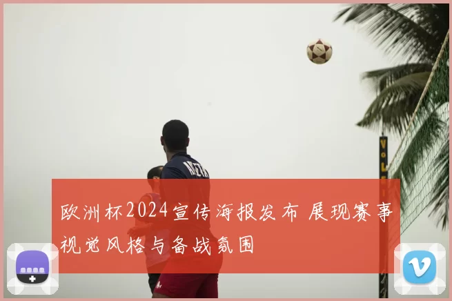 欧洲杯2024宣传海报发布 展现赛事视觉风格与备战氛围