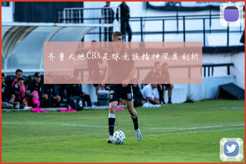 齐鲁大地CBA足球竞技精神深度剖析