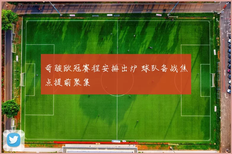奇骏欧冠赛程安排出炉 球队备战焦点提前聚集