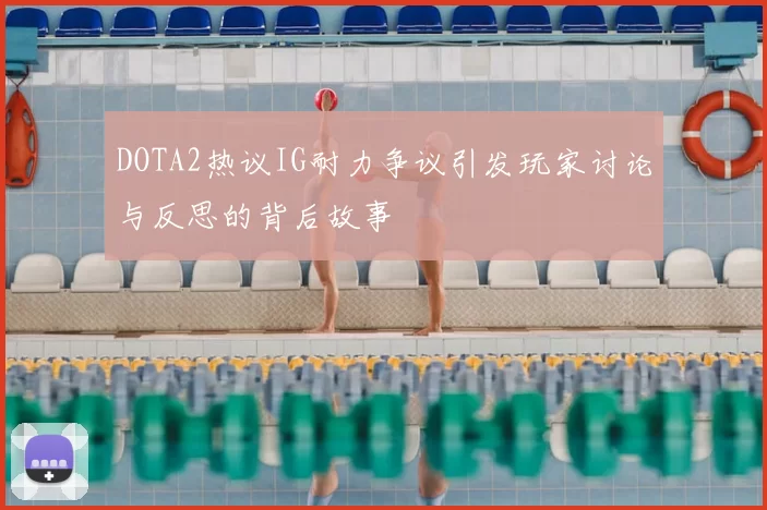 DOTA2热议IG耐力争议引发玩家讨论与反思的背后故事