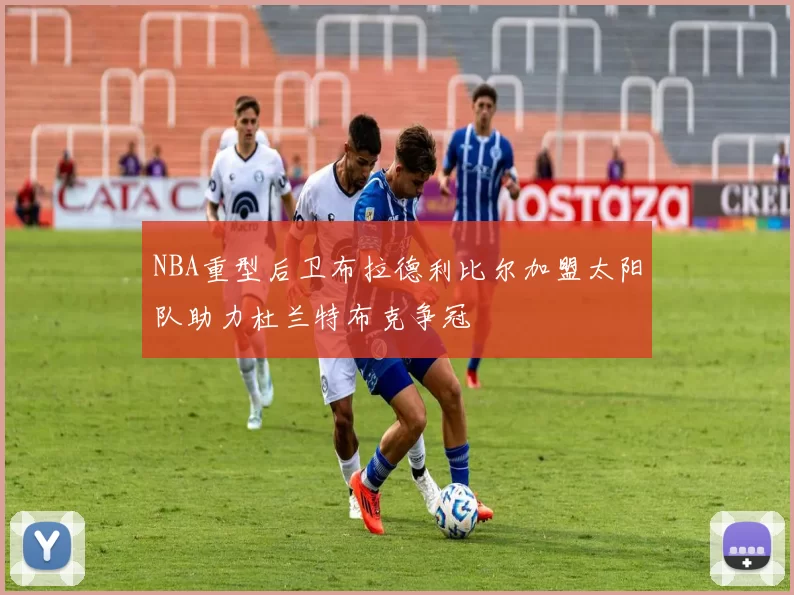 NBA重型后卫布拉德利比尔加盟太阳队助力杜兰特布克争冠