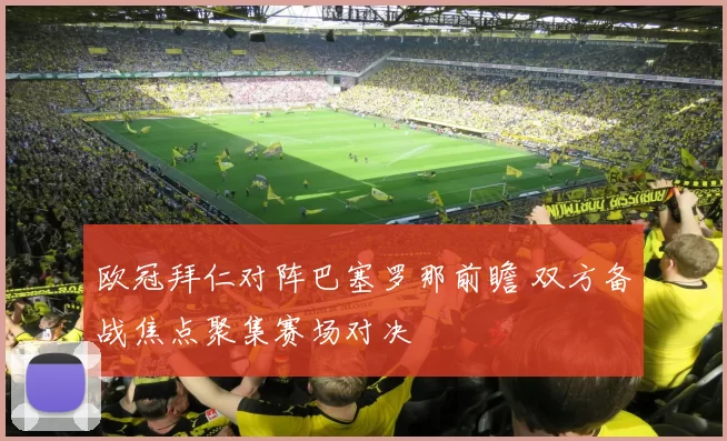 欧冠拜仁对阵巴塞罗那前瞻 双方备战焦点聚集赛场对决
