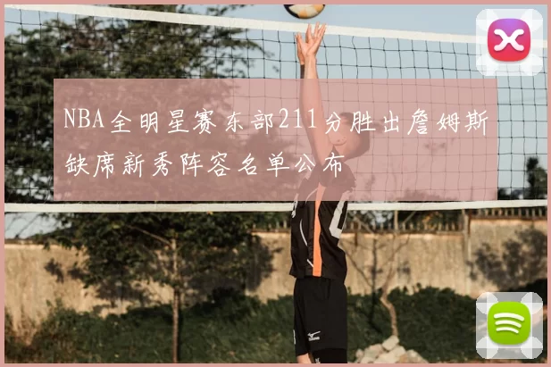 NBA全明星赛东部211分胜出詹姆斯缺席新秀阵容名单公布