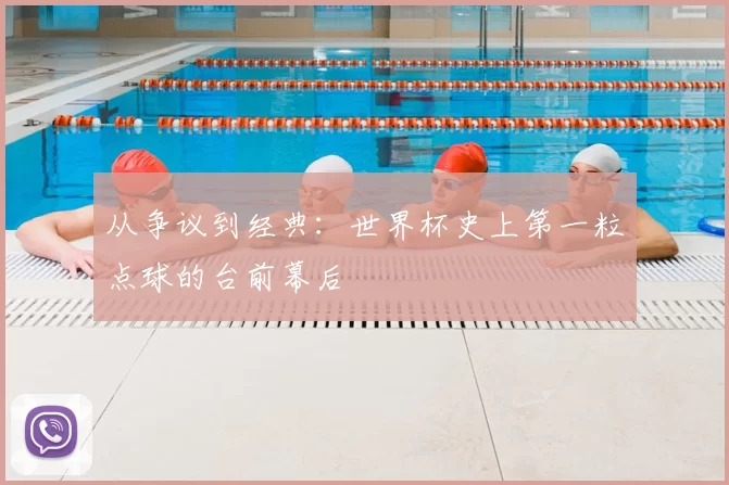 从争议到经典:世界杯史上第一粒点球的台前幕后