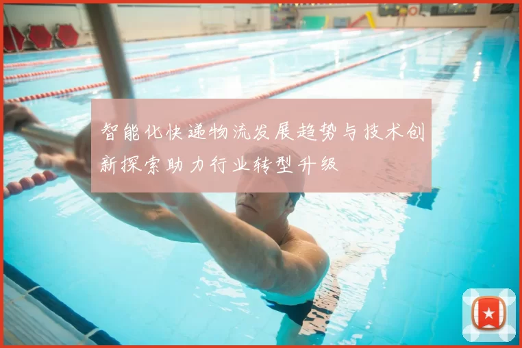 智能化快递物流发展趋势与技术创新探索助力行业转型升级
