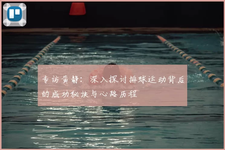专访黄静：深入探讨排球运动背后的成功秘诀与心路历程