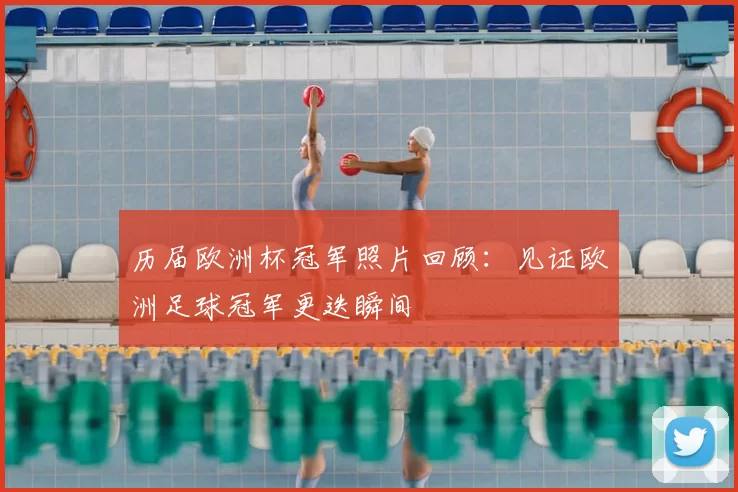历届欧洲杯冠军照片回顾:见证欧洲足球冠军更迭瞬间